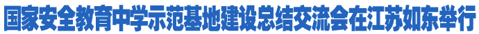 國家安全教育中學示范基地建設總結(jié)交流會在江蘇如東舉行